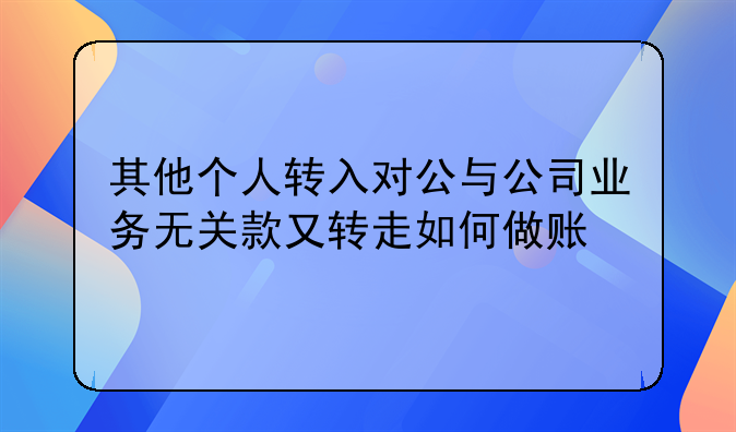 其他个人转入对公与公司业务无关款又转走如何做账