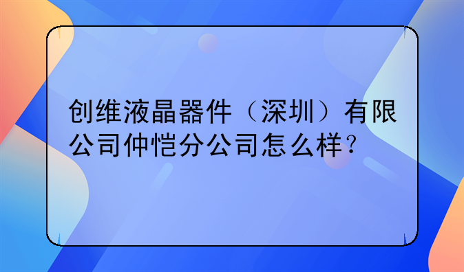 创维液晶器件(深圳)有限公司仲恺分公司怎么样?