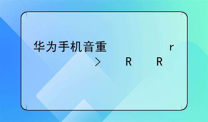 华为手机音量调最大,可放电视剧因量太小,怎么调呢?