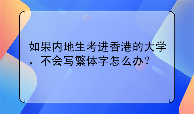 如果内地生考进香港的大学,不会写繁体字怎么办?