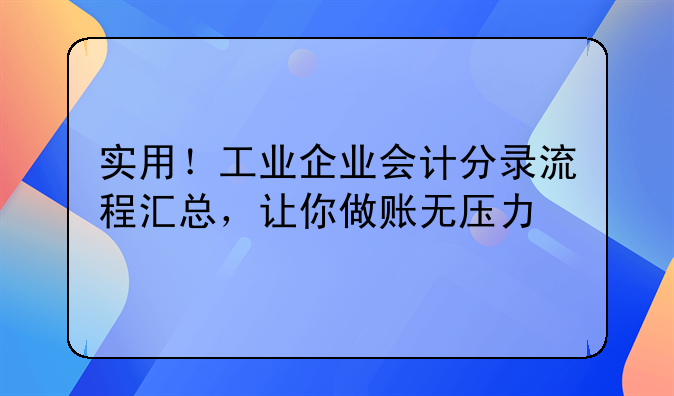 实用！工业企业会计分录流程汇总，让你做账无压力