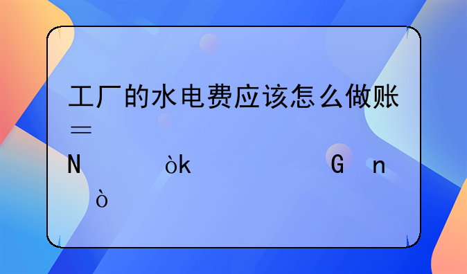 工厂的水电费应该怎么做账？要计入哪个会计科目？