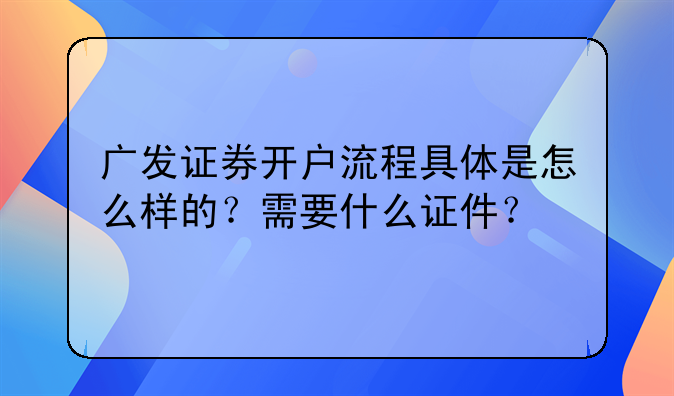 广发证券开户流程具体是怎么样的?需要什么证件?
