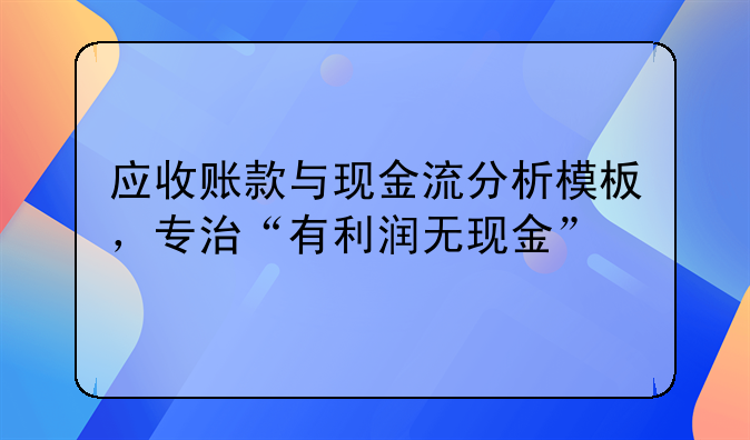 应收账款与现金流分析模板,专治“有利润无现金”
