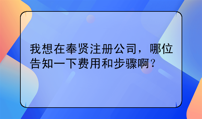 我想在奉贤注册公司，哪位告知一下费用和步骤啊？