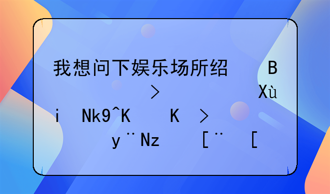我想问下娱乐场所经营许可证变更法人代表的程序？