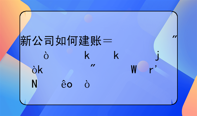 新公司如何建账？一般企业做账的会计分录有哪些？