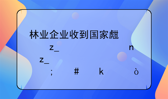 林业企业收到国家生态林、公益林补贴该怎么做账？