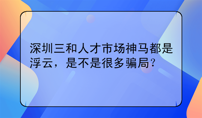 深圳三和人才市场神马都是浮云,是不是很多骗局?