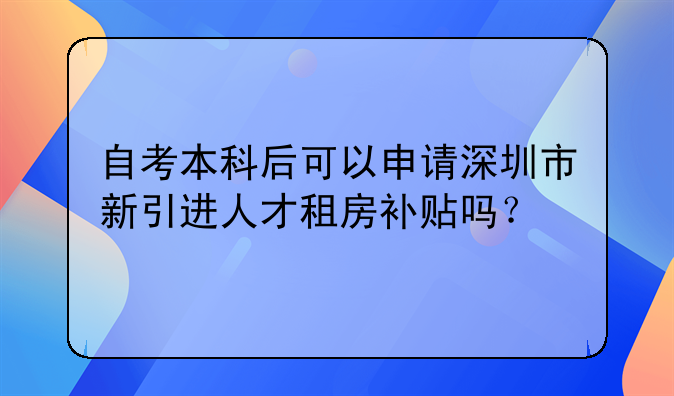 自考本科后可以申请深圳市新引进人才租房补贴吗?