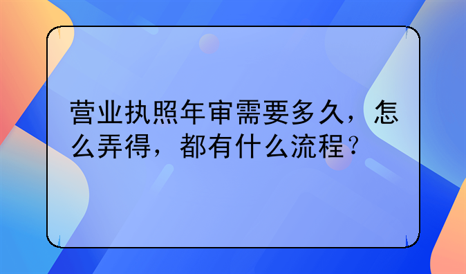 营业执照年审需要多久，怎么弄得，都有什么流程？