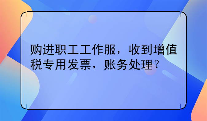 购进职工工作服，收到增值税专用发票，账务处理？