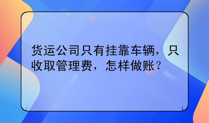 货运公司只有挂靠车辆，只收取管理费，怎样做账？