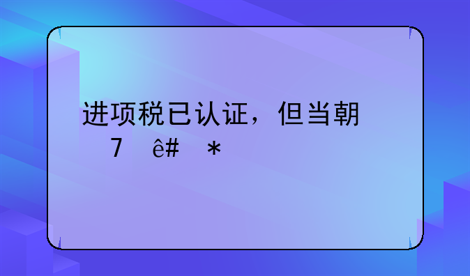 进项税已认证,但当期不予抵扣时的会计分录怎么做