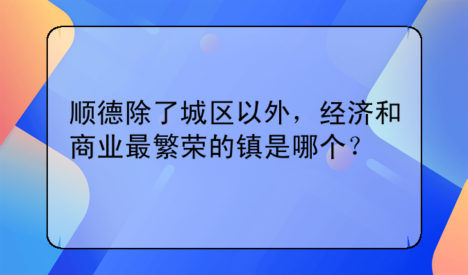 顺德除了城区以外,经济和商业最繁荣的镇是哪个?