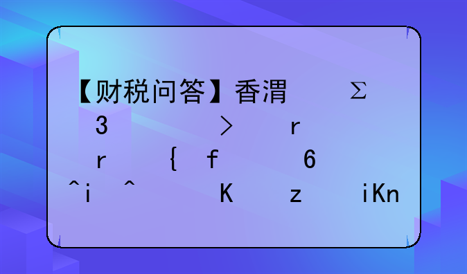 【财税问答】香港注册公司在内地实际经营来降低税收负担可以吗