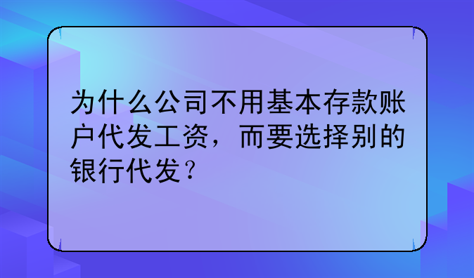 为什么公司不用基本存款账户代发工资，而要选择别的银行代发？