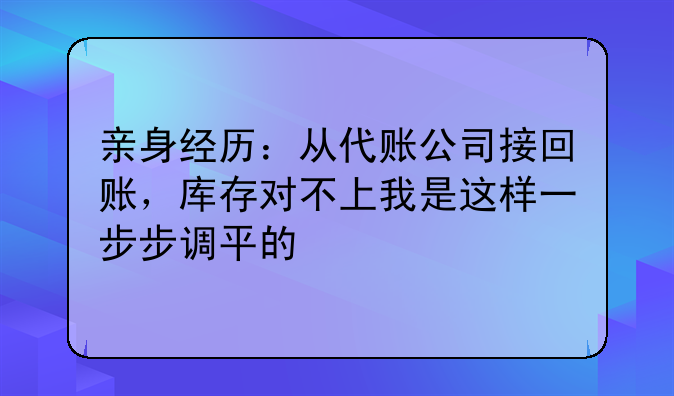亲身经历:从代账公司接回账,库存对不上我是这样一步步调平的