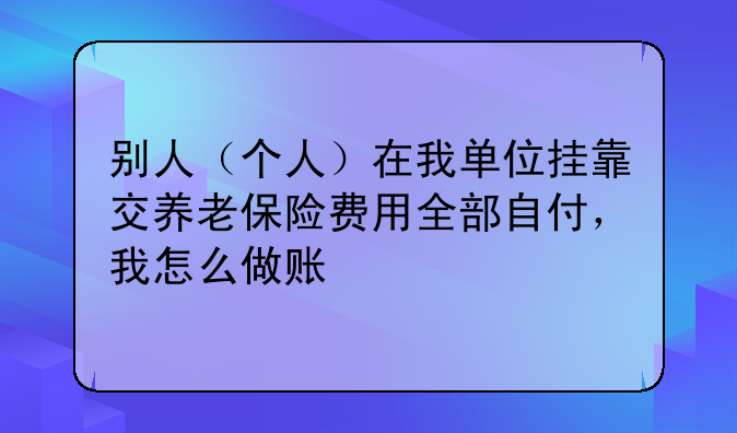别人(个人)在我单位挂靠交养老保险费用全部自付,我怎么做账