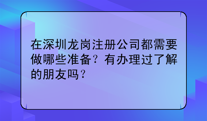 在深圳龙岗注册公司都需要做哪些准备?有办理过了解的朋友吗?