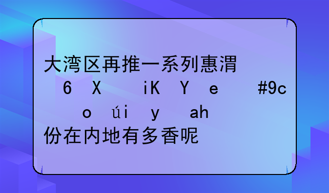 大湾区再推一系列惠港福利政策，取得香港身份在内地有多香呢？