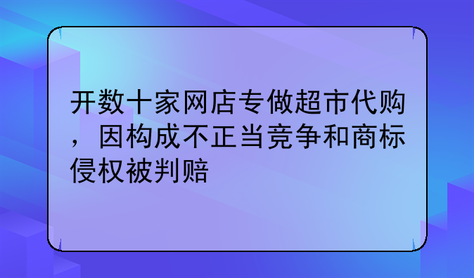 开数十家网店专做超市代购，因构成不正当竞争和商标侵权被判赔