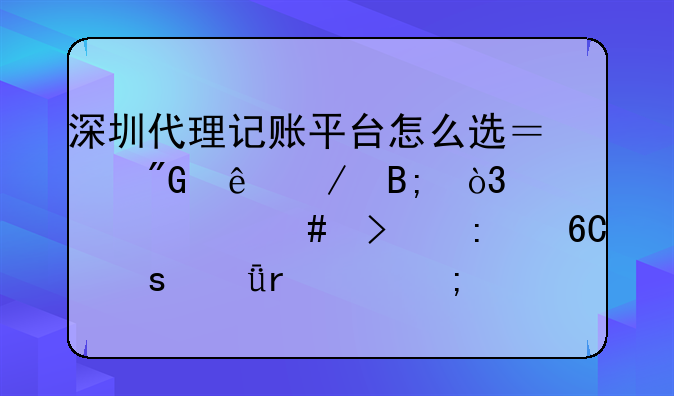 深圳代理记账平台怎么选？我亲测后，为什么只推荐“深圳财税”