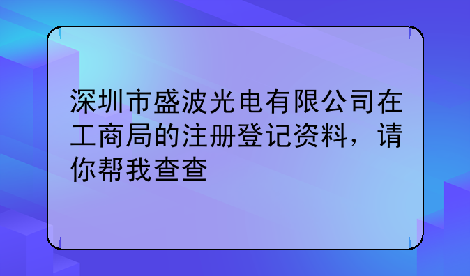 深圳市盛波光电有限公司在工商局的注册登记资料,请你帮我查查