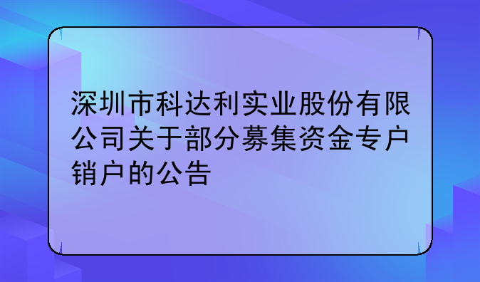 深圳市科达利实业股份有限公司关于部分募集资金专户销户的公告