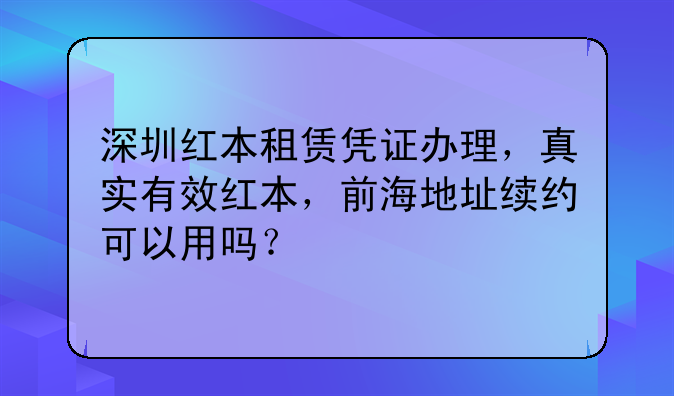 深圳红本租赁凭证办理,真实有效红本,前海地址续约可以用吗?