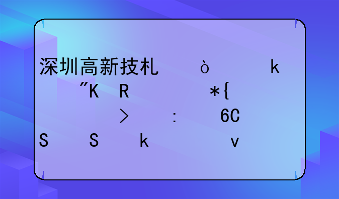 深圳高新技术企业规划申请代办公司推荐——聚焦材料与服务价值