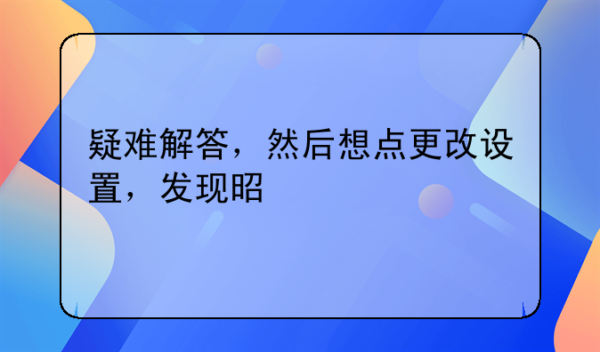 疑难解答，然后想点更改设置，发现是灰色的，点不了，怎么办？