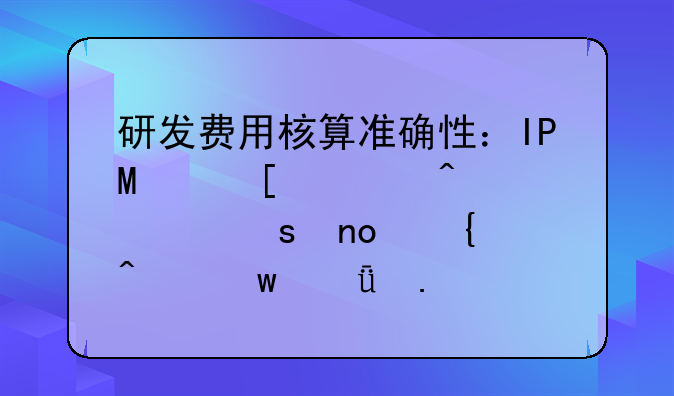 研发费用核算准确性：IPO首轮问询“四连问”深度拆解——附案例