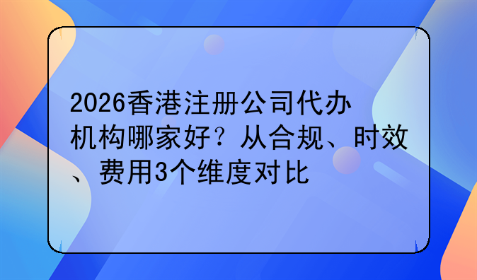 2026香港注册公司代办机构哪家好?从合规、时效、费用3个维度对比