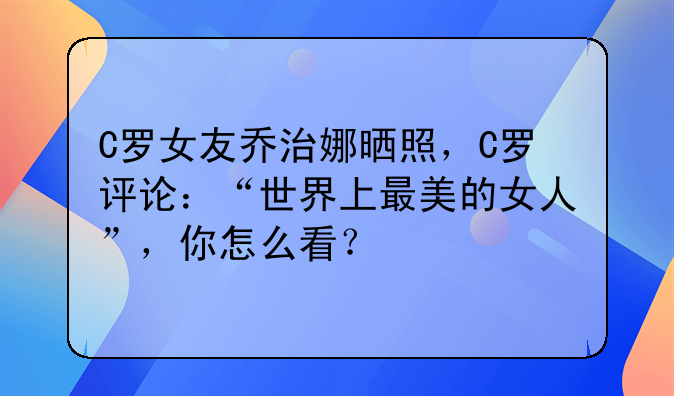 C罗女友乔治娜晒照，C罗评论：“世界上最美的女人”，你怎么看？