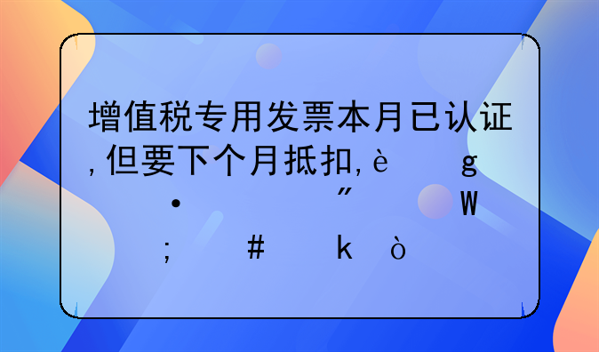 增值税专用发票本月已认证,但要下个月抵扣,这个凭证分录怎么做？