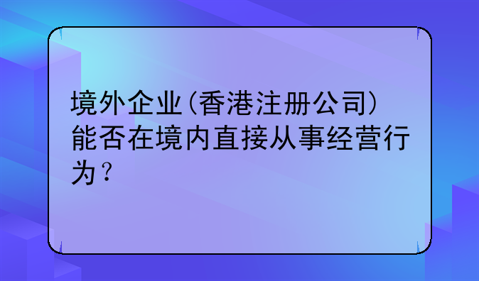 境外企业(香港注册公司)能否在境内直接从事经营行为?