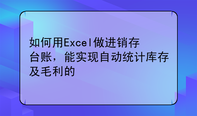 如何用Excel做进销存台账,能实现自动统计库存及毛利的
