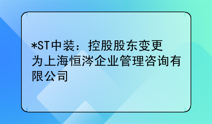 *ST中装：控股股东变更为上海恒涔企业管理咨询有限公司