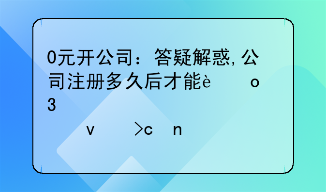 0元开公司：答疑解惑,公司注册多久后才能进行股权变更?
