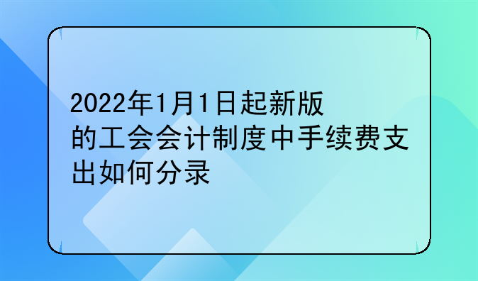 2022年1月1日起新版的工会会计制度中手续费支出如何分录