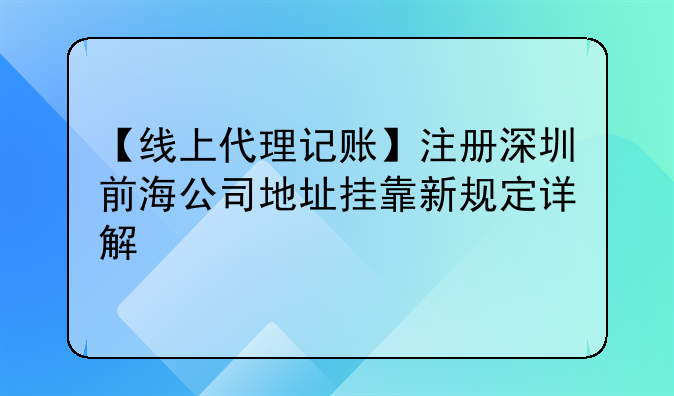 【线上代理记账】注册深圳前海公司地址挂靠新规定详解