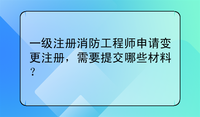 一级注册消防工程师申请变更注册，需要提交哪些材料？