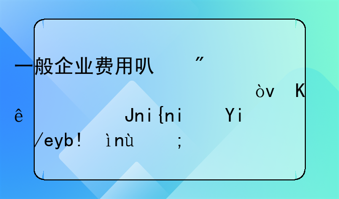 一般企业费用可分为几大类？会计记账时是如何分类的？