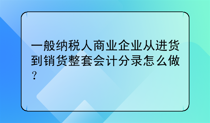 一般纳税人商业企业从进货到销货整套会计分录怎么做？
