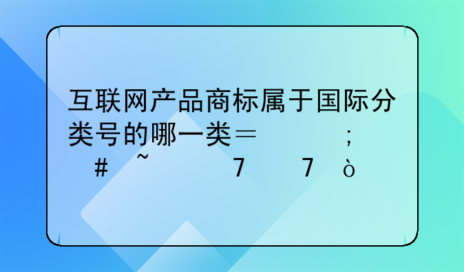 互联网产品商标属于国际分类号的哪一类？怎么查重复？