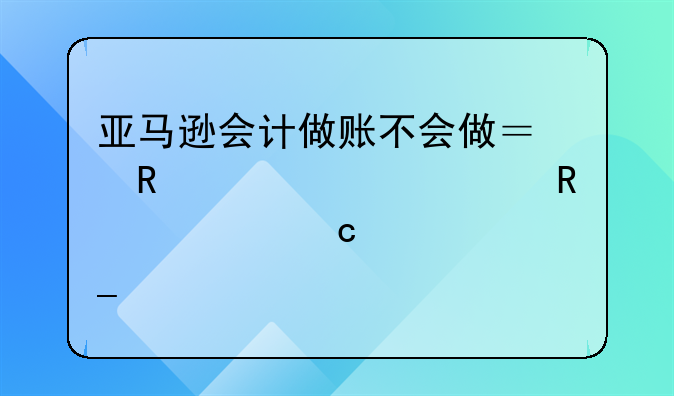 亚马逊会计做账不会做？收入、费用、存货核算一次讲透
