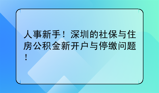 人事新手!深圳的社保与住房公积金新开户与停缴问题!