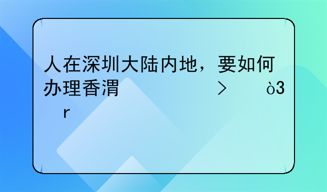 人在深圳大陆内地，要如何办理香港公司，需要准备什么