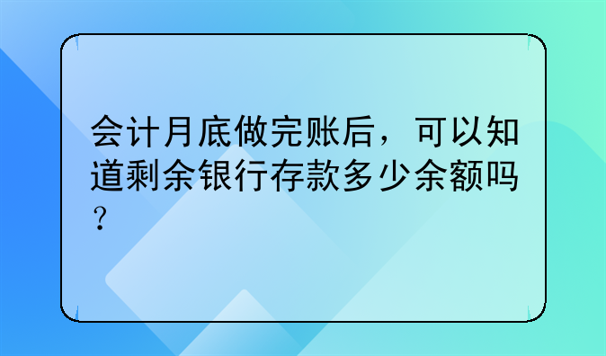 会计月底做完账后,可以知道剩余银行存款多少余额吗?;月底结转工资